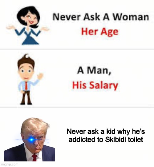 Never ask a woman her age | Never ask a kid why he’s addicted to Skibidi toilet | image tagged in never ask a woman her age | made w/ Imgflip meme maker