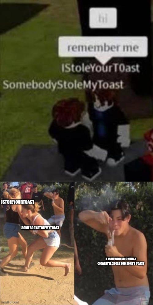Who Stole a Toast? | ISTOLEYOURT0AST; SOMEBODYSTOLEMYTOAST; A MAN WHO SMOKING A CIGARETTE STOLE SOMEONE'S TOAST | image tagged in two girls fighting,roblox,istoleyourtoast,somebodystolemytoast,meme,fighting | made w/ Imgflip meme maker