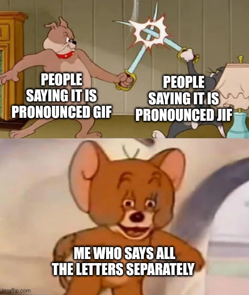 It's NEITHER | PEOPLE SAYING IT IS PRONOUNCED GIF; PEOPLE SAYING IT IS PRONOUNCED JIF; ME WHO SAYS ALL THE LETTERS SEPARATELY | image tagged in tom and spike fighting,memes | made w/ Imgflip meme maker