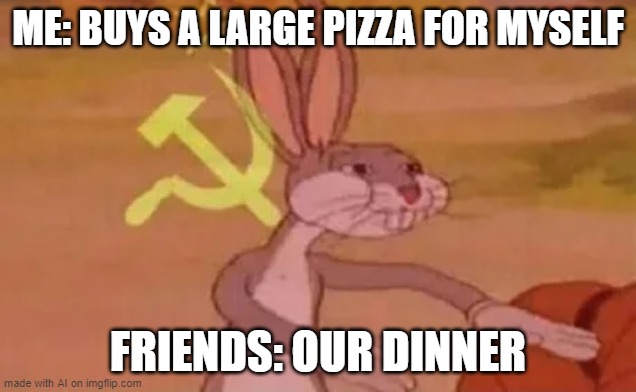 This is how you achieve Chungus | ME: BUYS A LARGE PIZZA FOR MYSELF; FRIENDS: OUR DINNER | image tagged in bugs bunny communist,memes,ai meme,pizza,friends | made w/ Imgflip meme maker