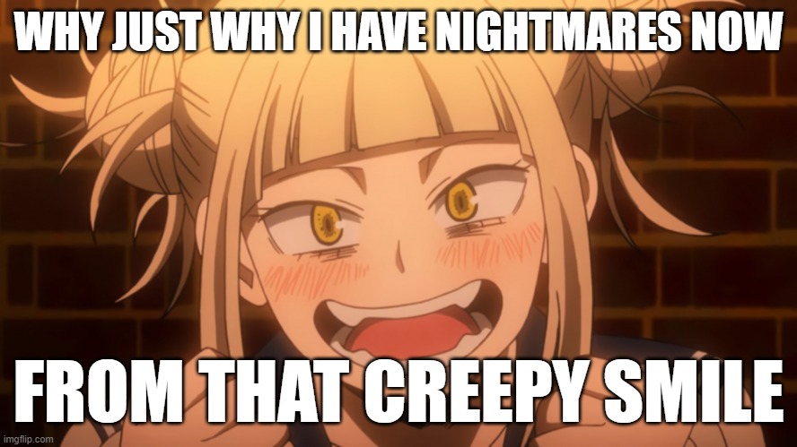 my nightmares for a few days | WHY JUST WHY I HAVE NIGHTMARES NOW; FROM THAT CREEPY SMILE | image tagged in himiko toga 2 | made w/ Imgflip meme maker
