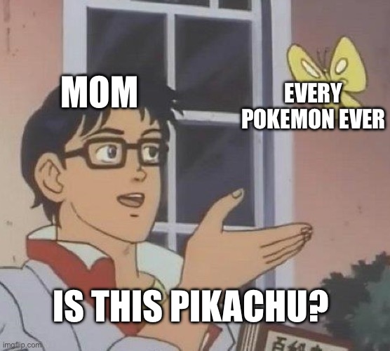 Is This A Pigeon | MOM; EVERY POKEMON EVER; IS THIS PIKACHU? | image tagged in memes,is this a pigeon | made w/ Imgflip meme maker