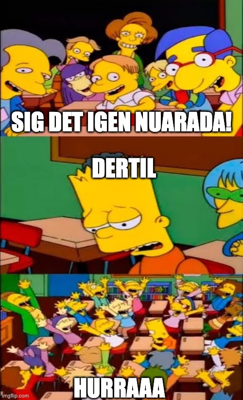 say the line bart! simpsons | SIG DET IGEN NUARADA! DERTIL; HURRAAA | image tagged in say the line bart simpsons | made w/ Imgflip meme maker