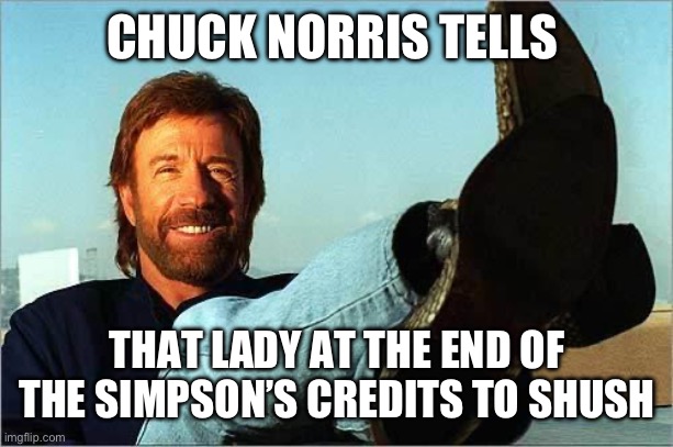 Chuck Norris Says | CHUCK NORRIS TELLS; THAT LADY AT THE END OF THE SIMPSON’S CREDITS TO SHUSH | image tagged in chuck norris says | made w/ Imgflip meme maker