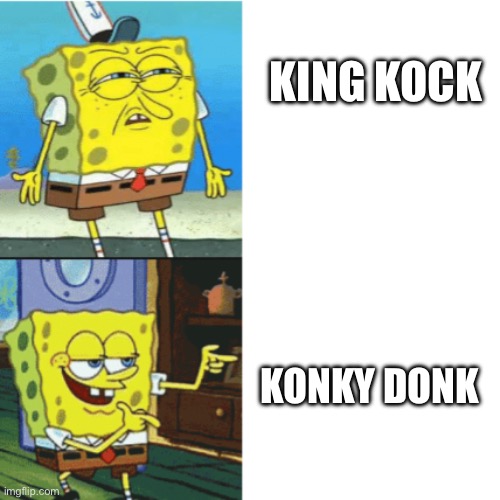 Spongebob Drake Format | KING KOCK KONKY DONK | image tagged in spongebob drake format | made w/ Imgflip meme maker