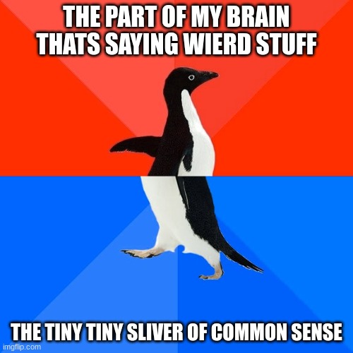 Socially Awesome Awkward Penguin | THE PART OF MY BRAIN THATS SAYING WIERD STUFF; THE TINY TINY SLIVER OF COMMON SENSE | image tagged in memes,socially awesome awkward penguin | made w/ Imgflip meme maker