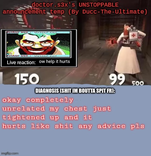 doctor.s3x's UNSTOPPABLE announcement temp (By Ducc-The-Ultimate | ow help it hurts; okay completely unrelated my chest just tightened up and it hurts like shit any advice pls | image tagged in doctor s3x's unstoppable announcement temp by ducc-the-ultimate | made w/ Imgflip meme maker