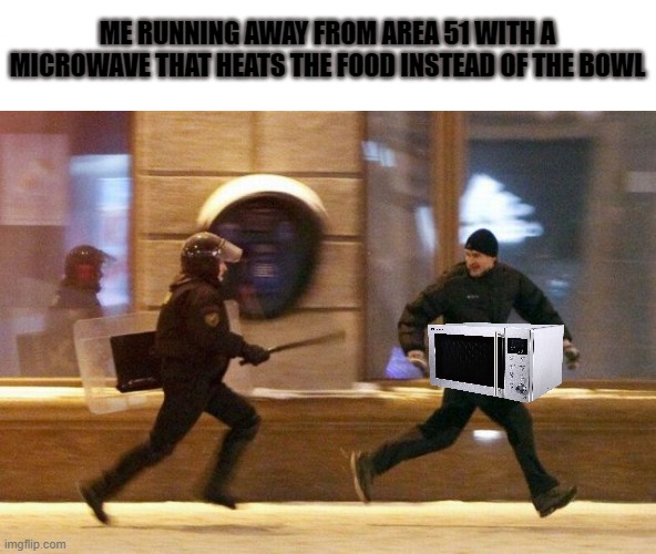 [insert a clever title here] | ME RUNNING AWAY FROM AREA 51 WITH A MICROWAVE THAT HEATS THE FOOD INSTEAD OF THE BOWL | image tagged in police chasing guy,memes,area 51,shitpost,why are you reading the tags | made w/ Imgflip meme maker