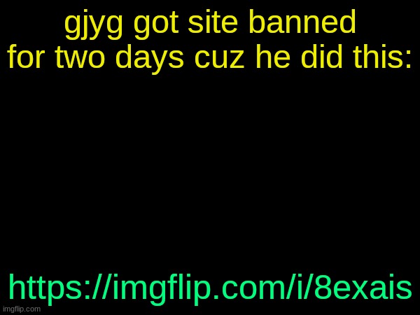drizzy text temp | gjyg got site banned for two days cuz he did this:; https://imgflip.com/i/8exais | image tagged in drizzy text temp | made w/ Imgflip meme maker