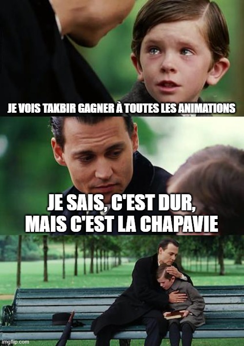 Finding Neverland Meme | JE VOIS TAKBIR GAGNER À TOUTES LES ANIMATIONS; JE SAIS, C'EST DUR, MAIS C'EST LA CHAPAVIE | image tagged in memes,finding neverland | made w/ Imgflip meme maker