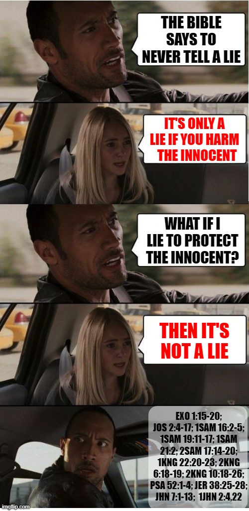 Our preachers have misled us.. | THE BIBLE SAYS TO NEVER TELL A LIE; IT'S ONLY A LIE IF YOU HARM   THE INNOCENT; WHAT IF I LIE TO PROTECT THE INNOCENT? THEN IT'S NOT A LIE; EXO 1:15-20; JOS 2:4-17; 1SAM 16:2-5; 1SAM 19:11-17; 1SAM 21:2; 2SAM 17:14-20; 1KNG 22:20-23; 2KNG 6:18-19; 2KNG 10:18-26; PSA 52:1-4; JER 38:25-28; JHN 7:1-13;  1JHN 2:4,22 | image tagged in the rock conversation | made w/ Imgflip meme maker