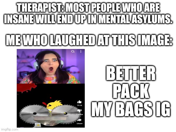 I'm not joking I saw this short for the first time and I laughed | THERAPIST: MOST PEOPLE WHO ARE INSANE WILL END UP IN MENTAL ASYLUMS. ME WHO LAUGHED AT THIS IMAGE:; BETTER PACK MY BAGS IG | image tagged in youtube,scary,laugh | made w/ Imgflip meme maker