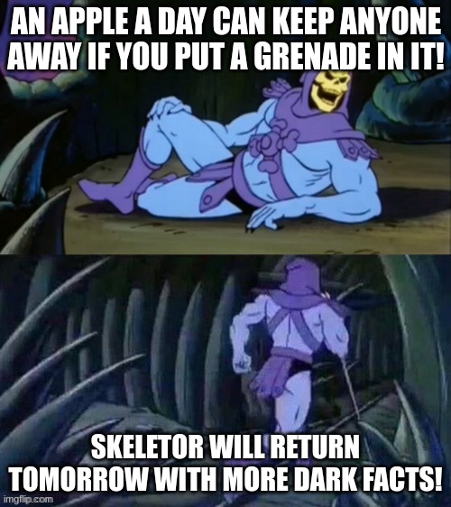 Skeletor disturbing facts | AN APPLE A DAY CAN KEEP ANYONE AWAY IF YOU PUT A GRENADE IN IT! SKELETOR WILL RETURN TOMORROW WITH MORE DARK FACTS! | image tagged in skeletor disturbing facts | made w/ Imgflip meme maker