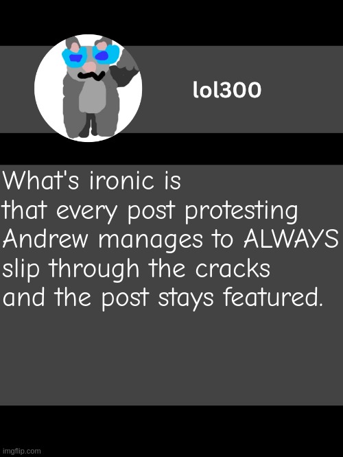 lol300 announcement template but straight to the point | What's ironic is that every post protesting Andrew manages to ALWAYS slip through the cracks and the post stays featured. | image tagged in lol300 announcement template but straight to the point | made w/ Imgflip meme maker