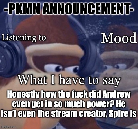 PKMN announcement | Honestly how the fuck did Andrew even get in so much power? He isn’t even the stream creator, Spire is | image tagged in pkmn announcement | made w/ Imgflip meme maker