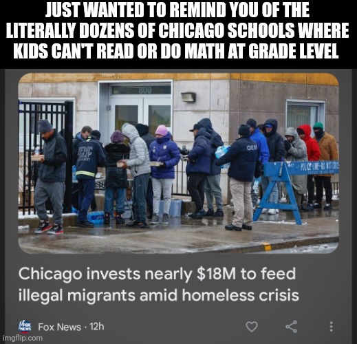 Money well spent | JUST WANTED TO REMIND YOU OF THE LITERALLY DOZENS OF CHICAGO SCHOOLS WHERE KIDS CAN'T READ OR DO MATH AT GRADE LEVEL | image tagged in school | made w/ Imgflip meme maker
