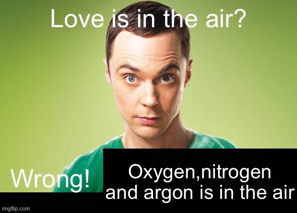 Love is in the air? Wrong! X | Oxygen,nitrogen and argon is in the air | image tagged in love is in the air wrong x | made w/ Imgflip meme maker