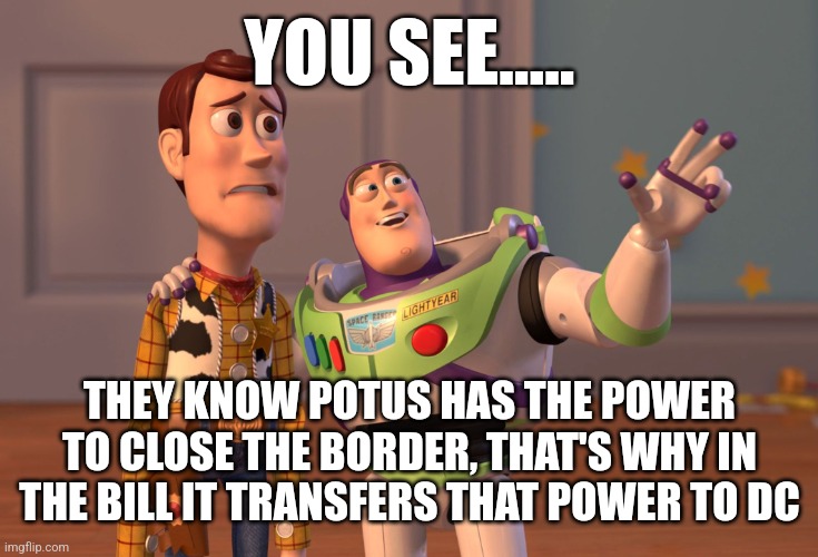 X, X Everywhere | YOU SEE..... THEY KNOW POTUS HAS THE POWER TO CLOSE THE BORDER, THAT'S WHY IN THE BILL IT TRANSFERS THAT POWER TO DC | image tagged in memes,x x everywhere,funny | made w/ Imgflip meme maker