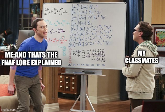 Sheldon finishes equation | MY CLASSMATES; ME:AND THATS THE FNAF LORE EXPLAINED | image tagged in sheldon finishes equation | made w/ Imgflip meme maker