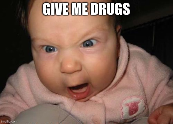 Evil Baby Meme | GIVE ME DRUGS | image tagged in memes,evil baby | made w/ Imgflip meme maker