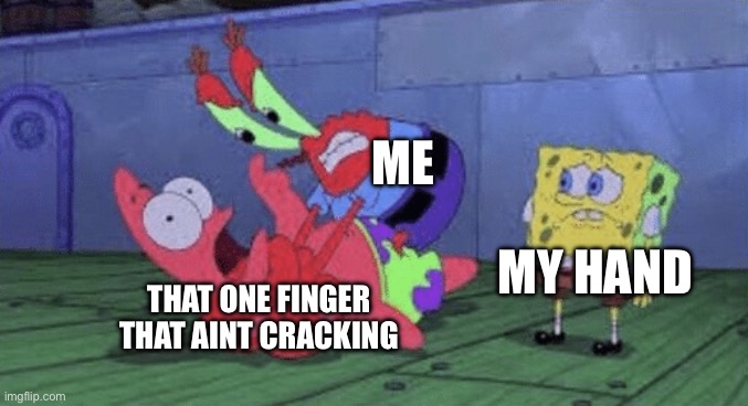 Mr. Krabs Choking Patrick | ME; MY HAND; THAT ONE FINGER THAT AINT CRACKING | image tagged in mr krabs choking patrick | made w/ Imgflip meme maker