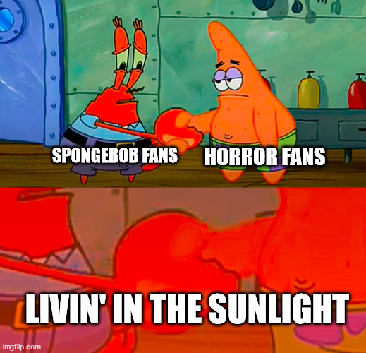 I guess there's two sides for this... | HORROR FANS; SPONGEBOB FANS; LIVIN' IN THE SUNLIGHT | image tagged in mr krabs and patrick shaking hand | made w/ Imgflip meme maker