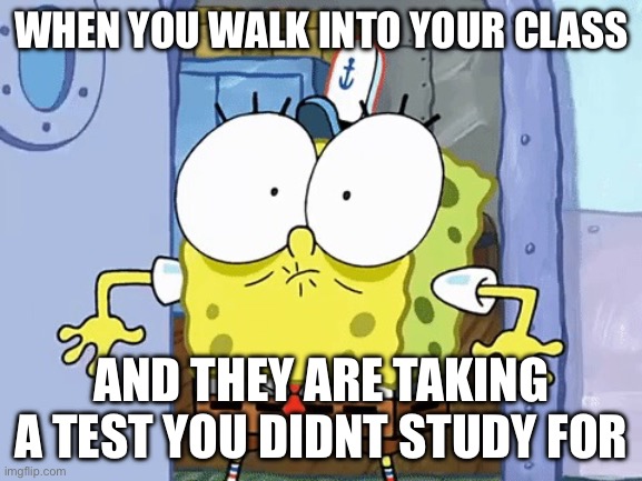 Sponegbob anime eyes / oh shit | WHEN YOU WALK INTO YOUR CLASS; AND THEY ARE TAKING A TEST YOU DIDNT STUDY FOR | image tagged in sponegbob anime eyes / oh shit | made w/ Imgflip meme maker