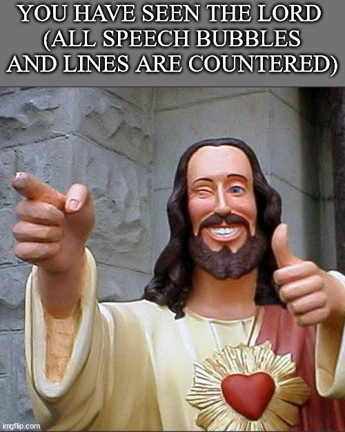 Buddy Christ | YOU HAVE SEEN THE LORD 
(ALL SPEECH BUBBLES AND LINES ARE COUNTERED) | image tagged in memes,buddy christ | made w/ Imgflip meme maker