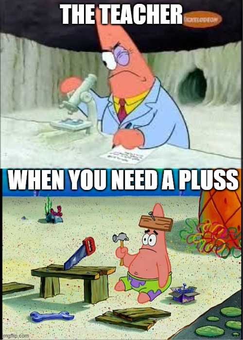PAtrick, Smart Dumb | THE TEACHER; WHEN YOU NEED A PLUSS | image tagged in patrick smart dumb | made w/ Imgflip meme maker