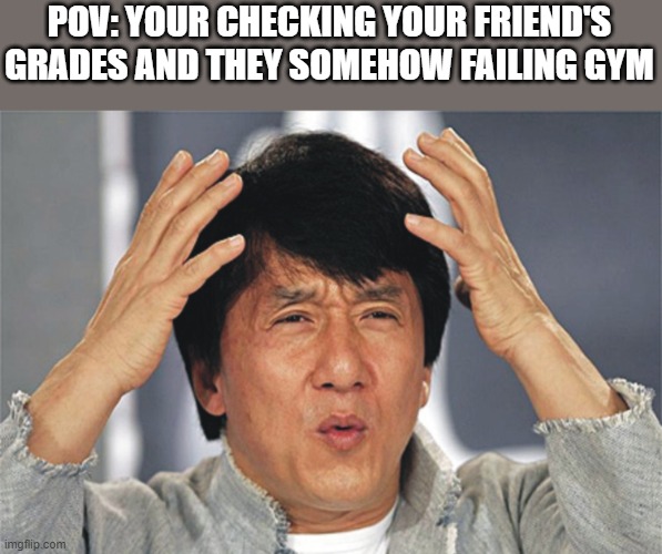Jackie Chan Confused | POV: YOUR CHECKING YOUR FRIEND'S GRADES AND THEY SOMEHOW FAILING GYM | image tagged in jackie chan confused | made w/ Imgflip meme maker