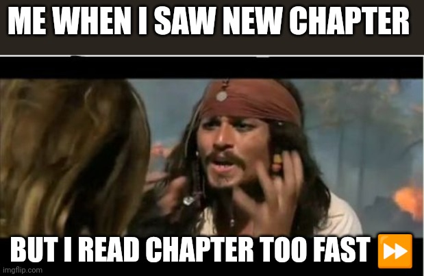 Too fast | ME WHEN I SAW NEW CHAPTER; BUT I READ CHAPTER TOO FAST ⏩ | image tagged in memes,why is the rum gone | made w/ Imgflip meme maker