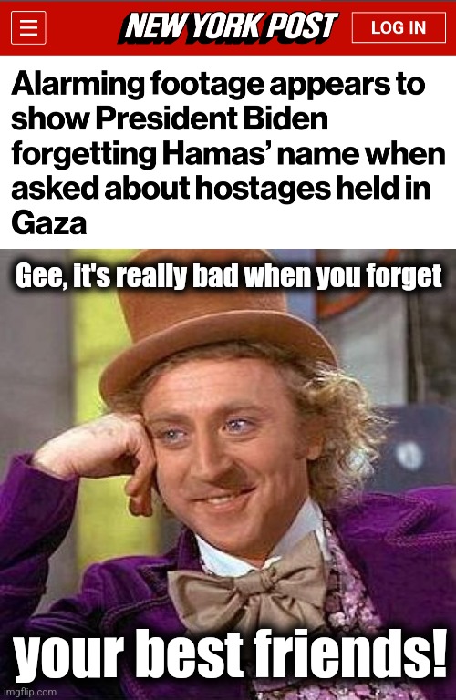Gee, it's really bad when you forget; your best friends! | image tagged in memes,creepy condescending wonka,joe biden,hamas,terrorists,democrats | made w/ Imgflip meme maker