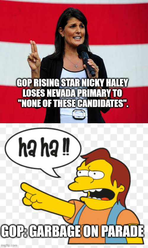 No trump. No trump pardon. | GOP RISING STAR NICKY HALEY
LOSES NEVADA PRIMARY TO
 "NONE OF THESE CANDIDATES". GOP: GARBAGE ON PARADE | image tagged in nikki haley,nelson muntz,good job | made w/ Imgflip meme maker