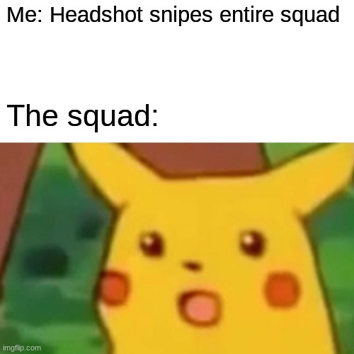 I pulled this in ranked. | Me: Headshot snipes entire squad; The squad: | image tagged in memes,surprised pikachu | made w/ Imgflip meme maker