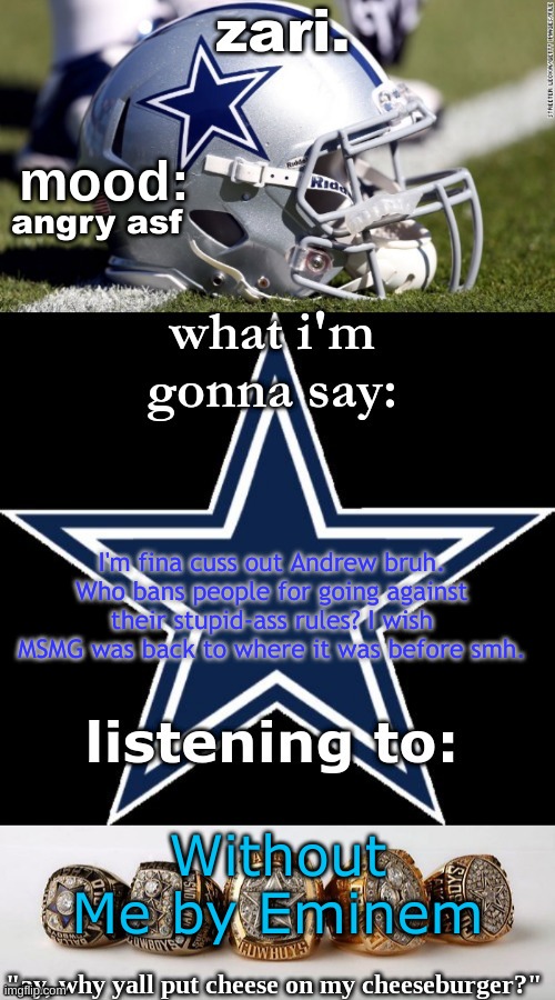 if this gets deleted, im gonna be pissed. | angry asf; I'm fina cuss out Andrew bruh. Who bans people for going against their stupid-ass rules? I wish MSMG was back to where it was before smh. Without Me by Eminem | image tagged in zari's revised cowboys announcement temp | made w/ Imgflip meme maker