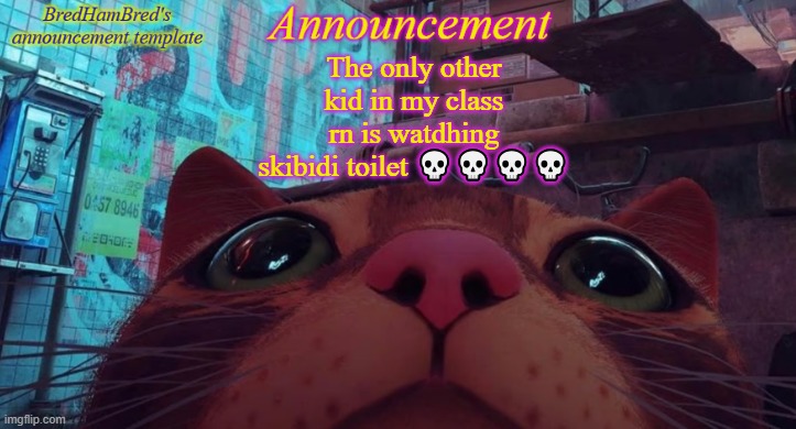 BredHamBred's announcement temp | The only other kid in my class rn is watdhing skibidi toilet 💀💀💀💀 | image tagged in bredhambred's announcement temp | made w/ Imgflip meme maker