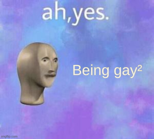 Ah yes | Being gay² | image tagged in ah yes | made w/ Imgflip meme maker