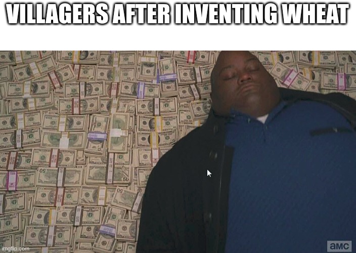 Fat guy laying on money | VILLAGERS AFTER INVENTING WHEAT | image tagged in fat guy laying on money | made w/ Imgflip meme maker