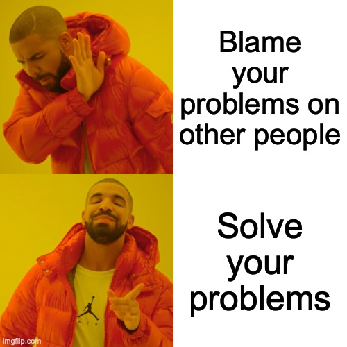 Drake Hotline Bling | Blame your problems on other people; Solve your problems | image tagged in memes,drake hotline bling | made w/ Imgflip meme maker