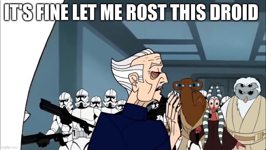 chancellor palpatine | IT'S FINE LET ME ROST THIS DROID | image tagged in chancellor palpatine | made w/ Imgflip meme maker