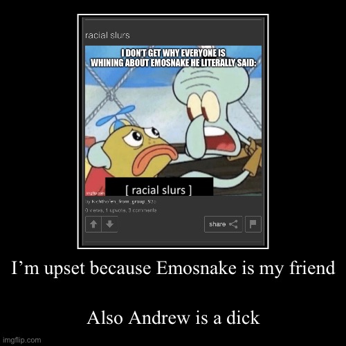 I’m upset because Emosnake is my friend | Also Andrew is a dick | image tagged in funny,demotivationals | made w/ Imgflip demotivational maker