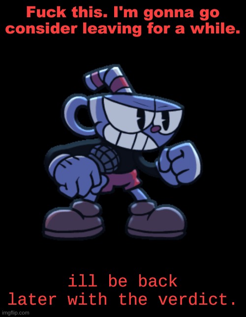 Man, i hate this site tbh. | Fuck this. I'm gonna go consider leaving for a while. ill be back later with the verdict. | image tagged in cuphead | made w/ Imgflip meme maker