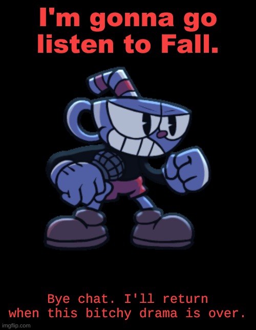 #boycottandrew | I'm gonna go listen to Fall. Bye chat. I'll return when this bitchy drama is over. | image tagged in cuphead | made w/ Imgflip meme maker