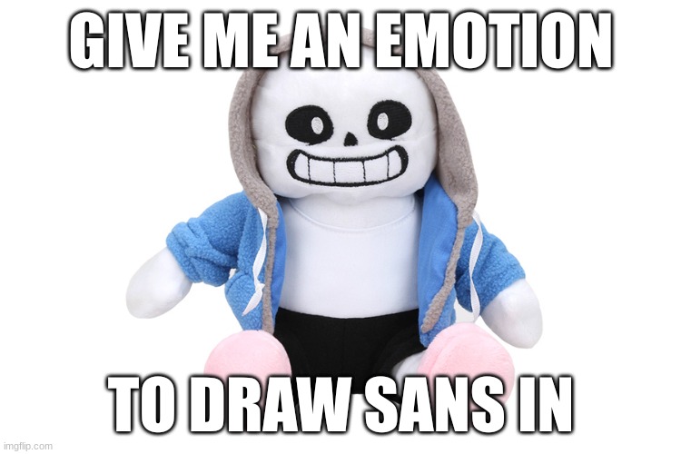 sand under band | GIVE ME AN EMOTION; TO DRAW SANS IN | image tagged in sans undertale | made w/ Imgflip meme maker