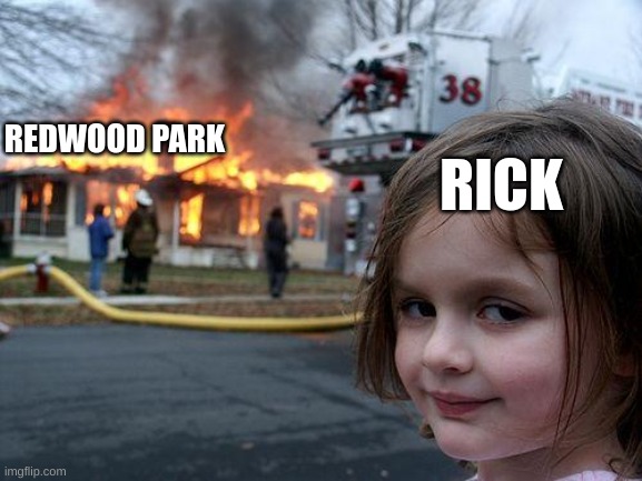Disaster Girl | RICK; REDWOOD PARK | image tagged in memes,disaster girl | made w/ Imgflip meme maker