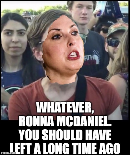 Ronna (Romney) McDaniel will be resigning | WHATEVER, RONNA MCDANIEL.
YOU SHOULD HAVE LEFT A LONG TIME AGO | image tagged in politics,republicans,republican party,romney,maga,drain the swamp | made w/ Imgflip meme maker