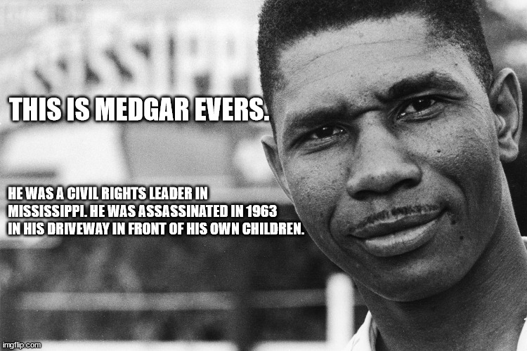 Do you know about him? | THIS IS MEDGAR EVERS. HE WAS A CIVIL RIGHTS LEADER IN MISSISSIPPI. HE WAS ASSASSINATED IN 1963 IN HIS DRIVEWAY IN FRONT OF HIS OWN CHILDREN. | made w/ Imgflip meme maker