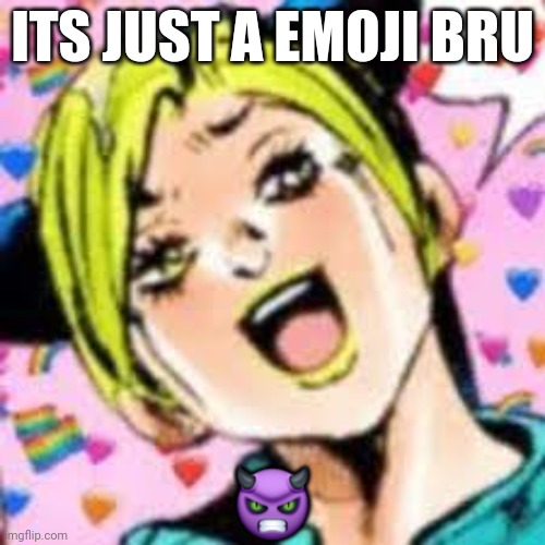 funii joy | ITS JUST A EMOJI BRU; 👿 | image tagged in funii joy | made w/ Imgflip meme maker