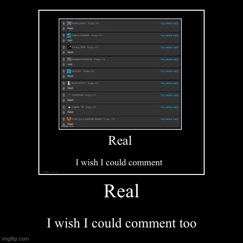 Real | I wish I could comment too | image tagged in funny,demotivationals | made w/ Imgflip demotivational maker
