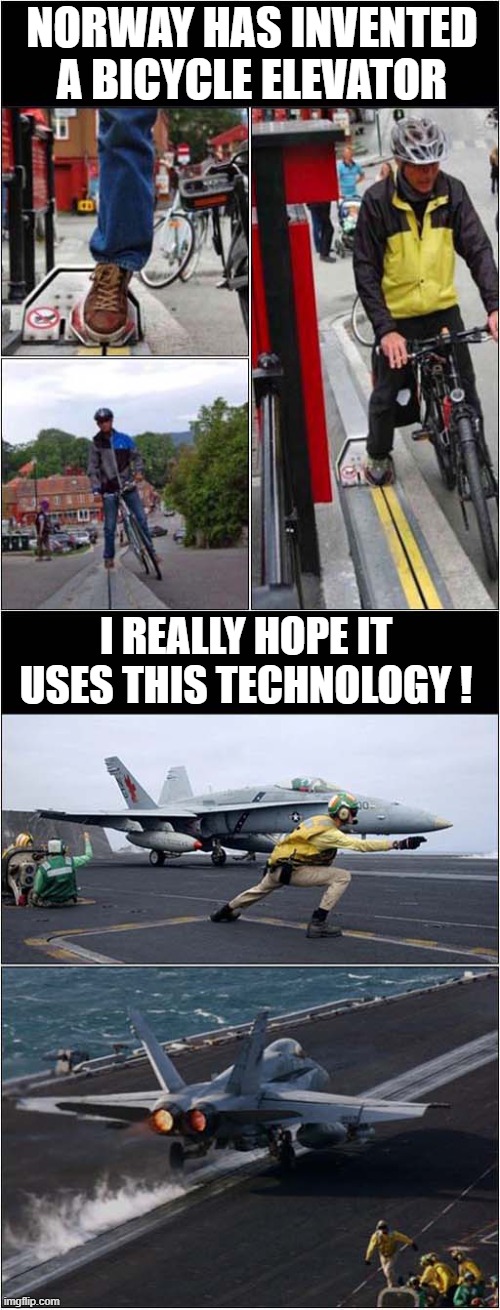 How To Spectacularly Dispose Of Cyclists ! | NORWAY HAS INVENTED A BICYCLE ELEVATOR; I REALLY HOPE IT USES THIS TECHNOLOGY ! | image tagged in norway,cyclist,steam catapult,dark humour | made w/ Imgflip meme maker